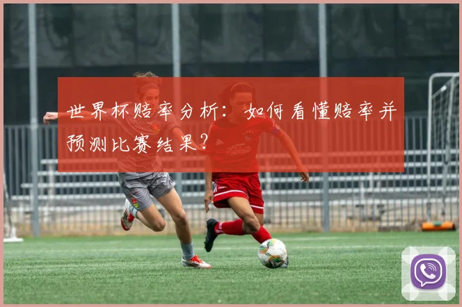 世界杯赔率分析：如何看懂赔率并预测比赛结果？
