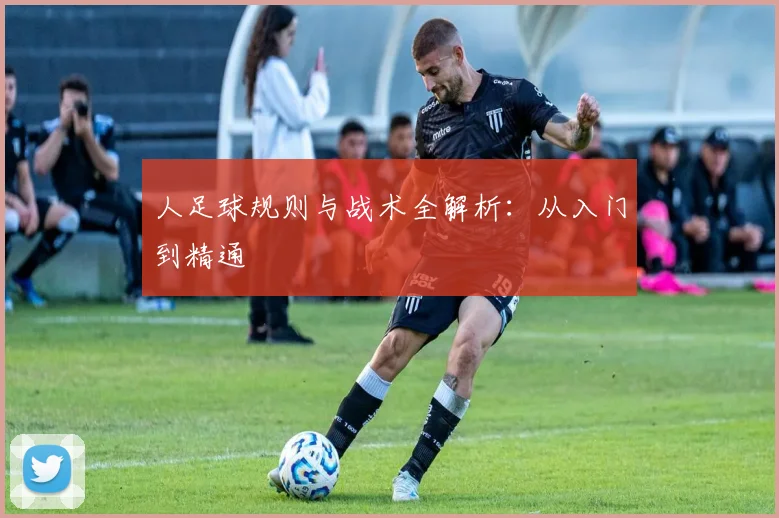人足球规则与战术全解析:从入门到精通