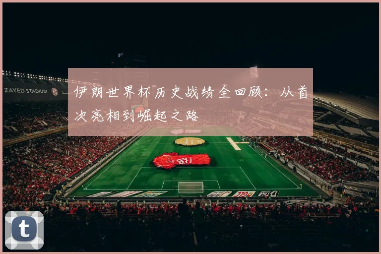 伊朗世界杯历史战绩全回顾:从首次亮相到崛起之路