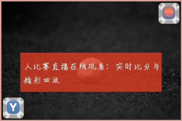 人比赛直播在线观看：实时比分与精彩回放