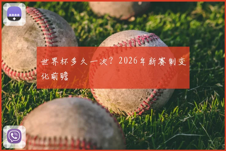 世界杯多久一次?2026年新赛制变化前瞻