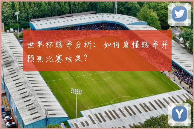 世界杯赔率分析：如何看懂赔率并预测比赛结果？