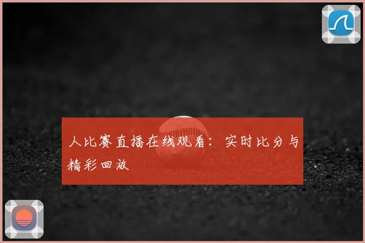 人比赛直播在线观看:实时比分与精彩回放