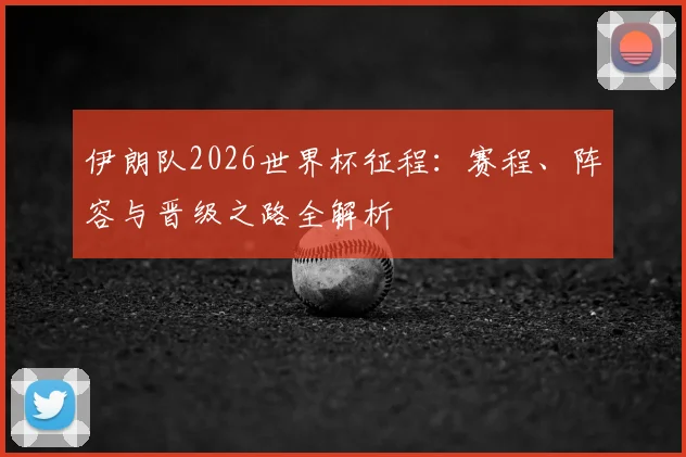 伊朗队2026世界杯征程：赛程、阵容与晋级之路全解析