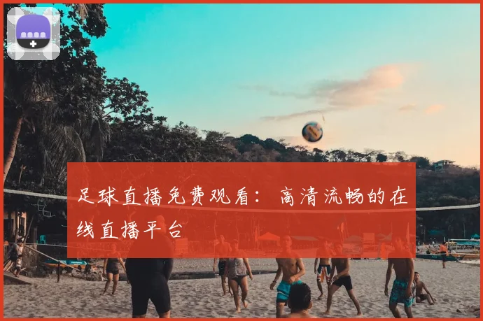 足球直播免费观看：高清流畅的在线直播平台