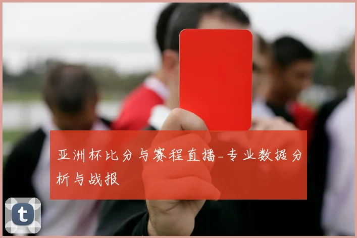 亚洲杯比分与赛程直播_专业数据分析与战报