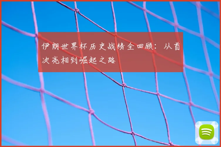 伊朗世界杯历史战绩全回顾:从首次亮相到崛起之路