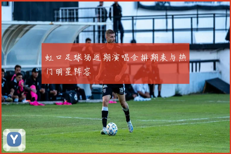 虹口足球场近期演唱会排期表与热门明星阵容