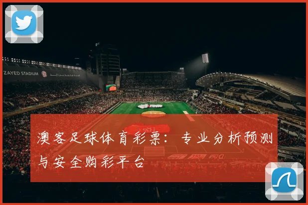 澳客足球体育彩票：专业分析预测与安全购彩平台