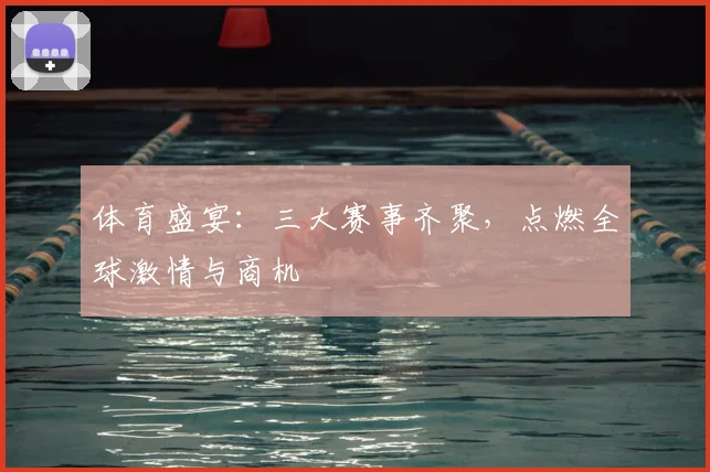 体育盛宴:三大赛事齐聚,点燃全球激情与商机